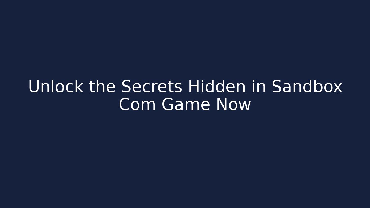 Unlock the Secrets Hidden in Sandbox Com Game Now