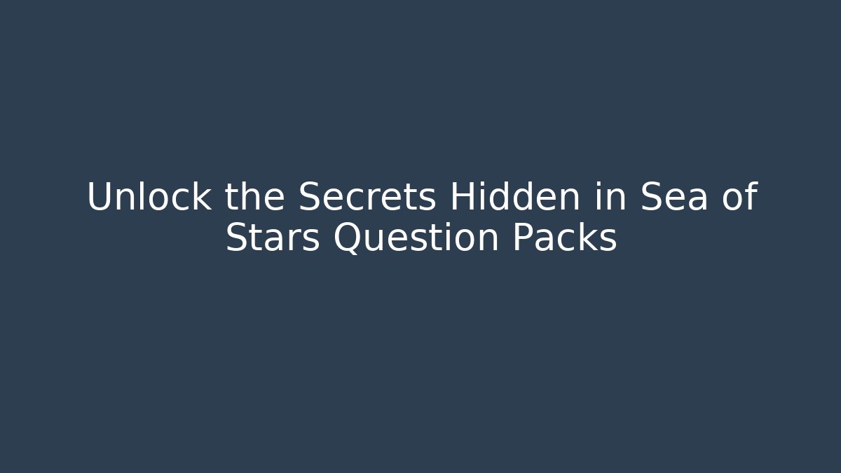 Unlock the Secrets Hidden in Sea of Stars Question Packs