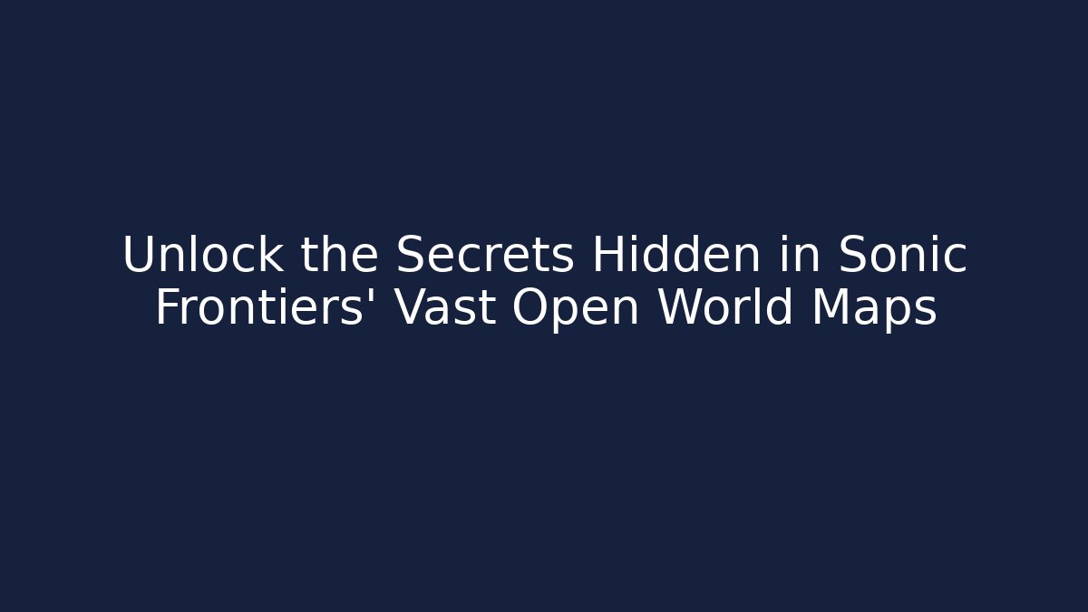 Unlock the Secrets Hidden in Sonic Frontiers’ Vast Open World Maps