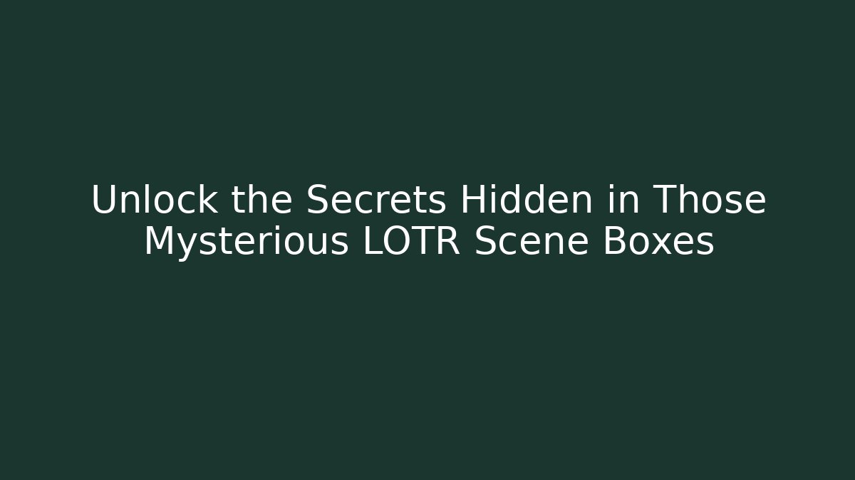 Unlock the Secrets Hidden in Those Mysterious LOTR Scene Boxes - Critter Realm