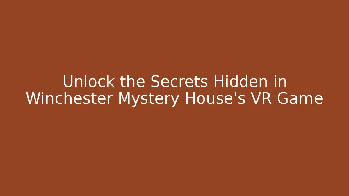 Unlock the Secrets Hidden in Winchester Mystery House's VR Game