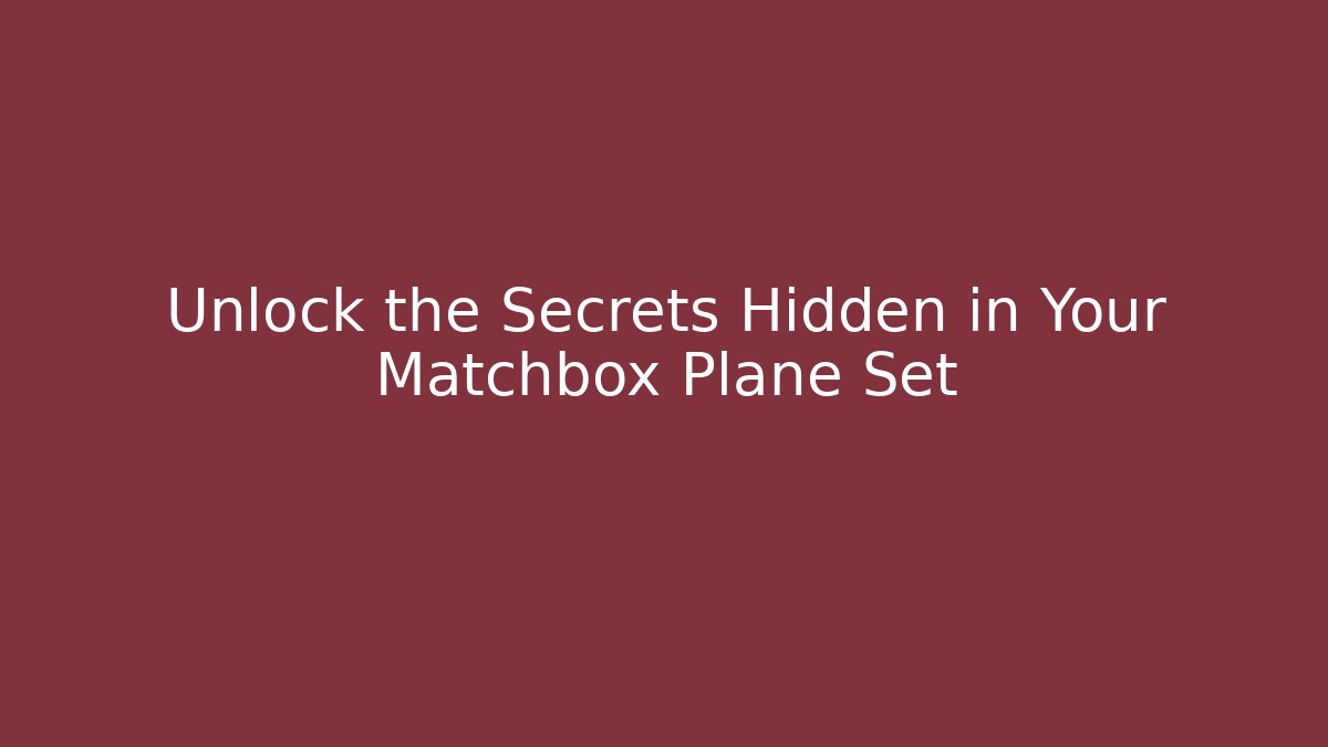 Unlock the Secrets Hidden in Your Matchbox Plane Set - Critter Realm