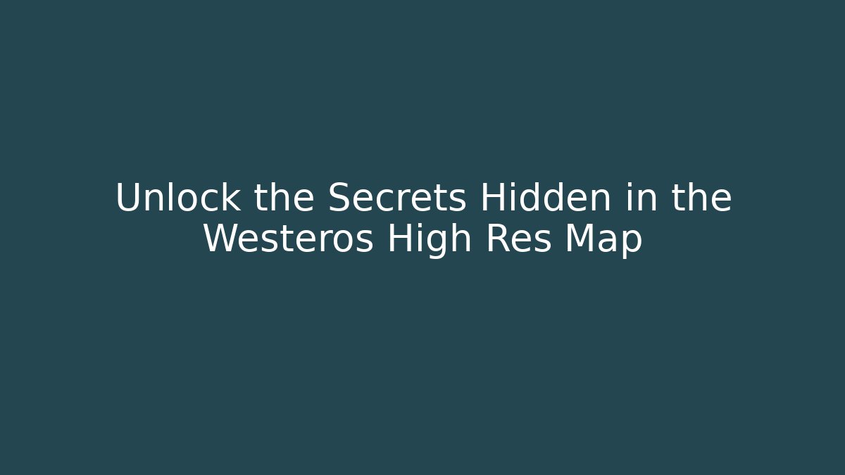Unlock the Secrets Hidden in the Westeros High Res Map