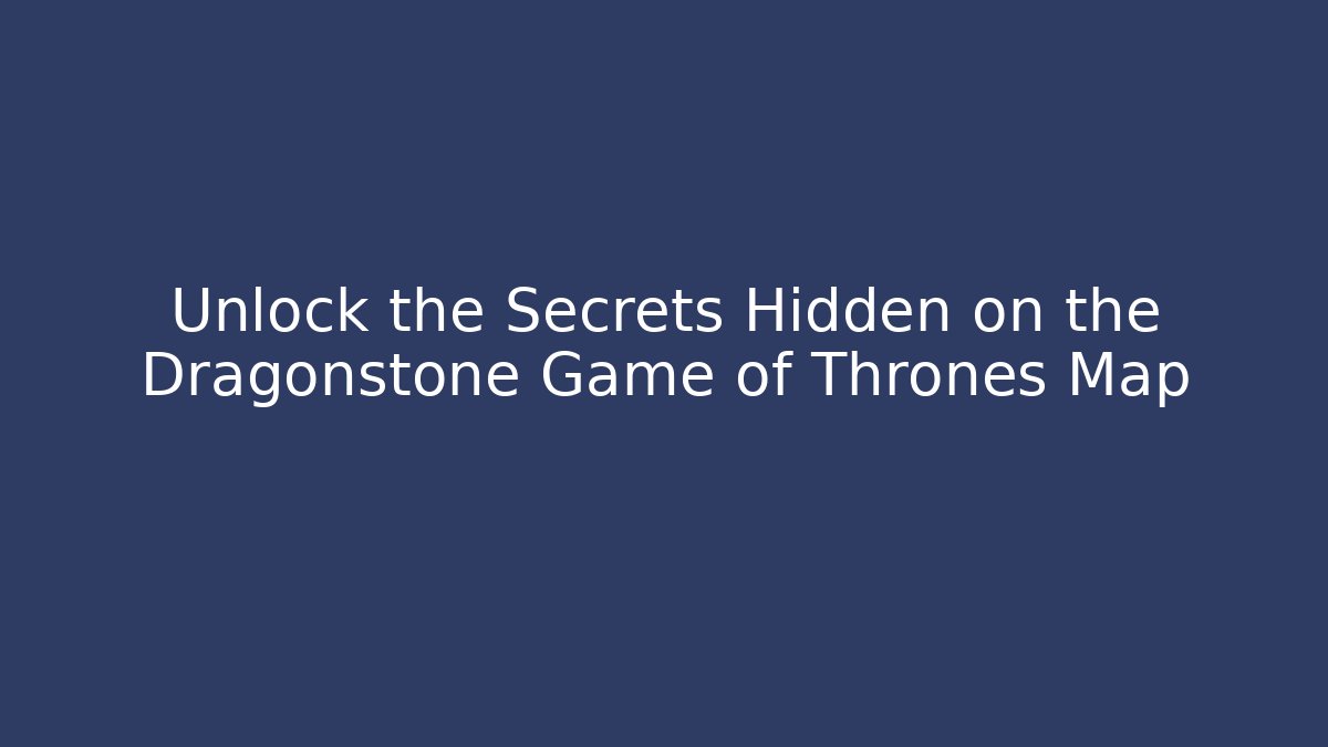 Unlock the Secrets Hidden on the Dragonstone Game of Thrones Map
