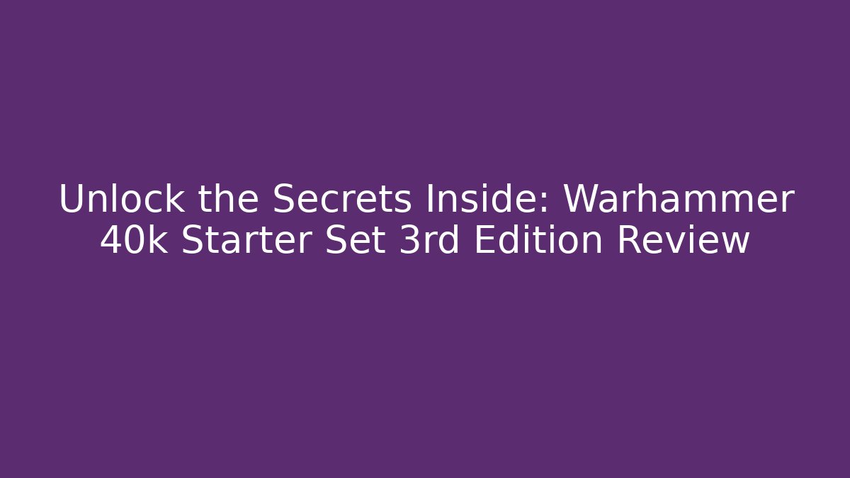 Unlock the Secrets Inside: Warhammer 40k Starter Set 3rd Edition Review