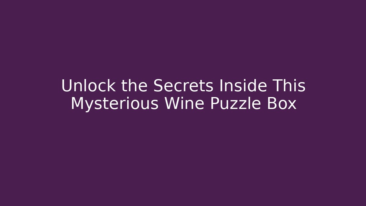 Unlock the Secrets Inside This Mysterious Wine Puzzle Box