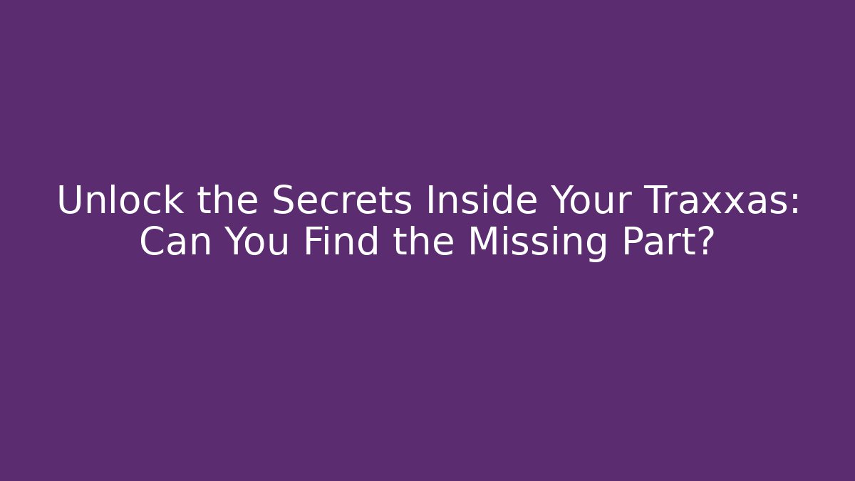 Unlock the Secrets Inside Your Traxxas: Can You Find the Missing Part?