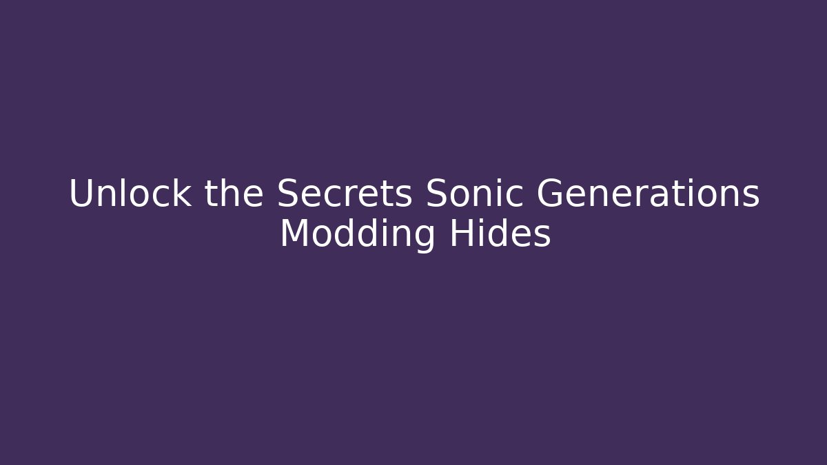 Unlock the Secrets Sonic Generations Modding Hides