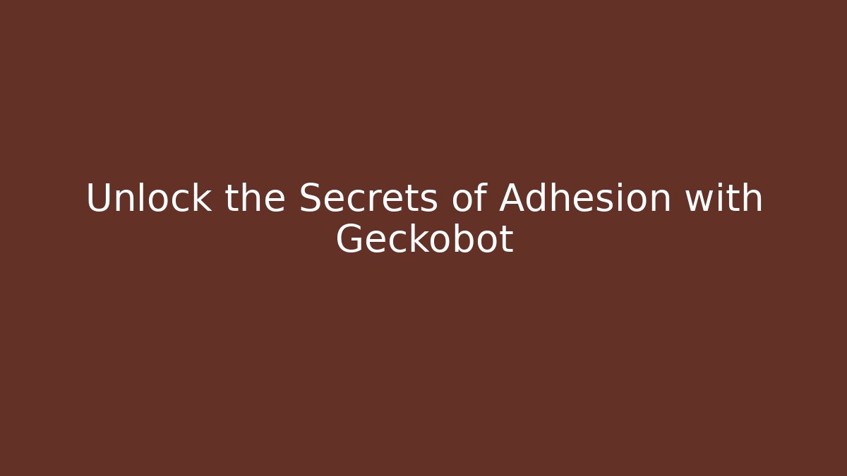 Unlock the Secrets of Adhesion with Geckobot