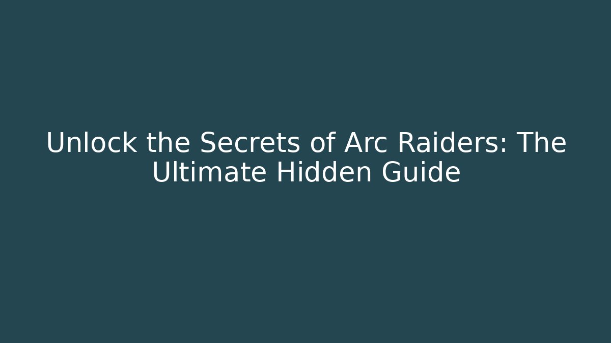 Unlock the Secrets of Arc Raiders: The Ultimate Hidden Guide