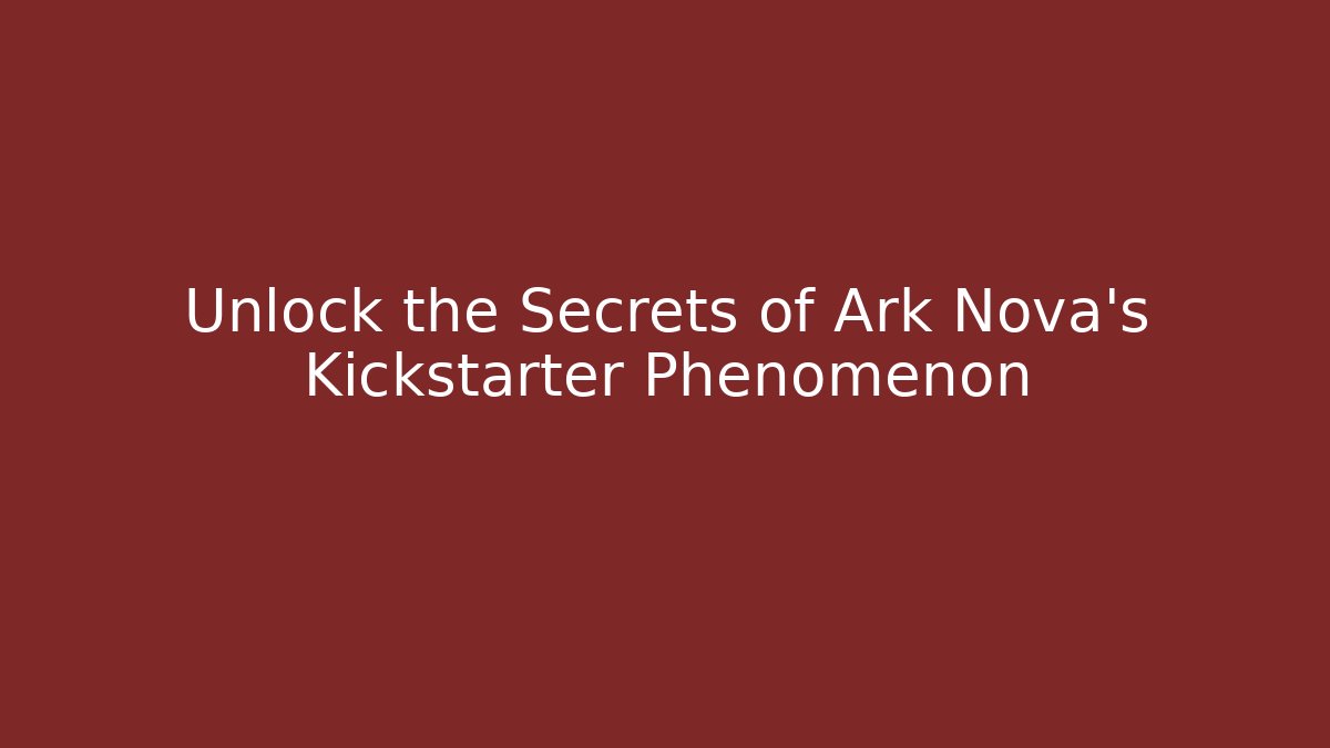 Unlock the Secrets of Ark Nova's Kickstarter Phenomenon
