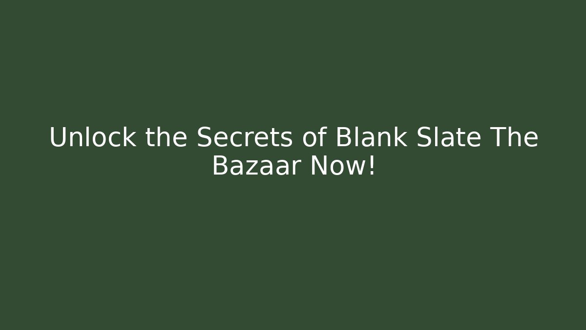 Unlock the Secrets of Blank Slate The Bazaar Now!