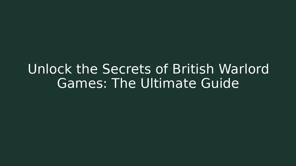 Unlock the Secrets of British Warlord Games: The Ultimate Guide