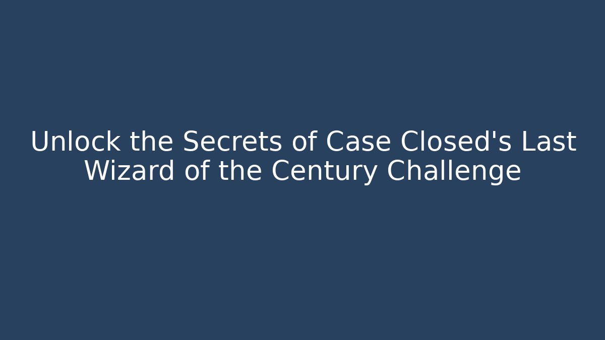 Unlock the Secrets of Case Closed's Last Wizard of the Century Challenge