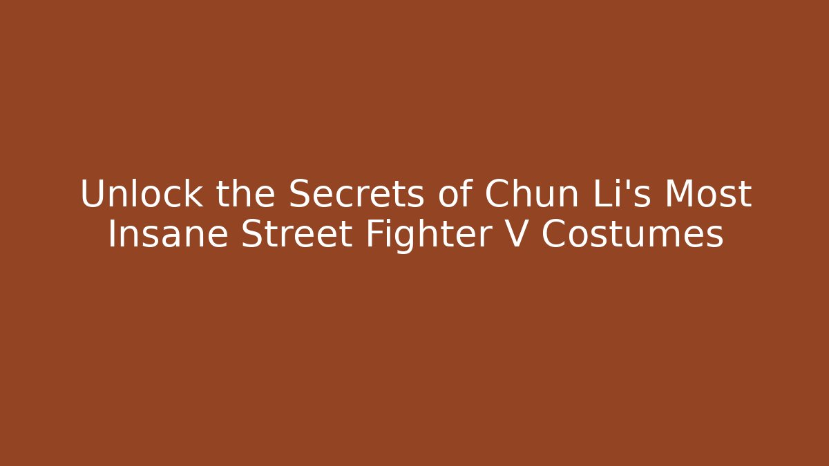 Unlock the Secrets of Chun Li's Most Insane Street Fighter V Costumes