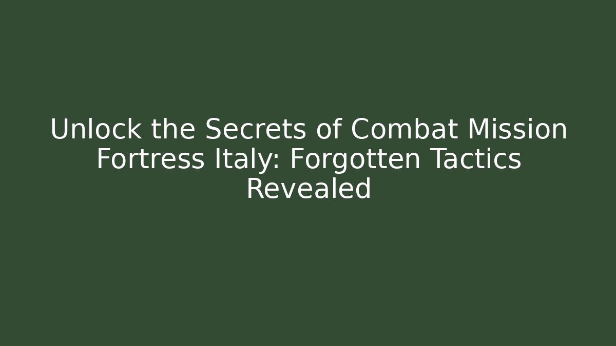 Unlock the Secrets of Combat Mission Fortress Italy: Forgotten Tactics Revealed