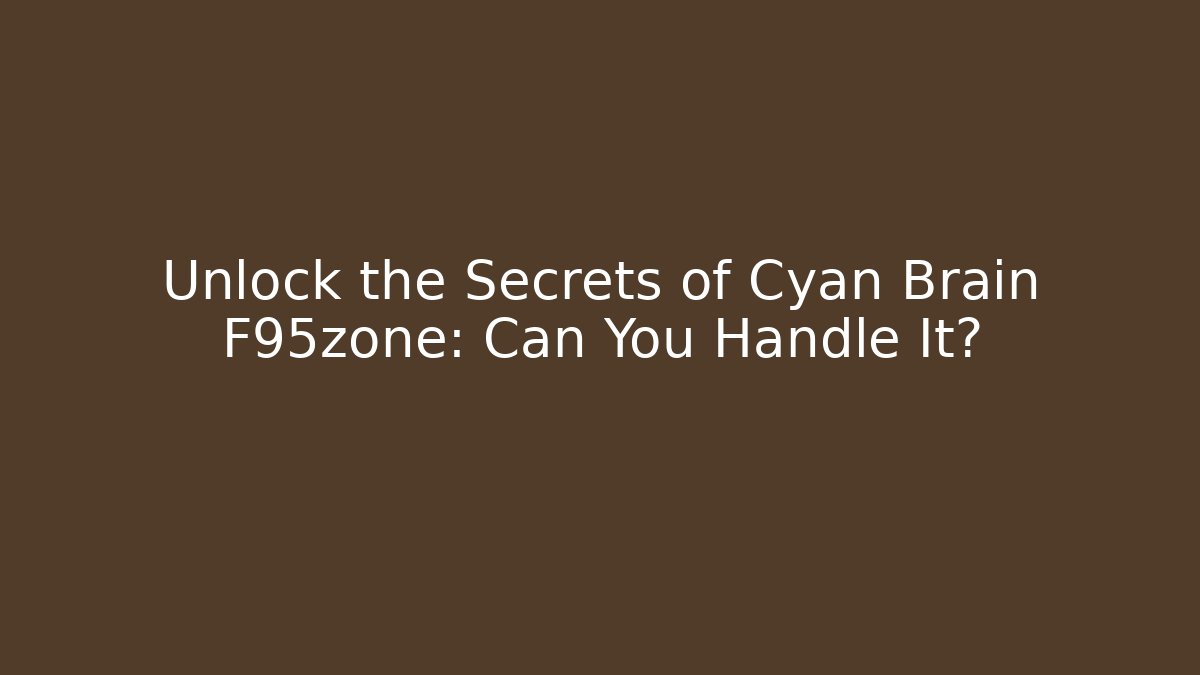 Unlock the Secrets of Cyan Brain F95zone: Can You Handle It?