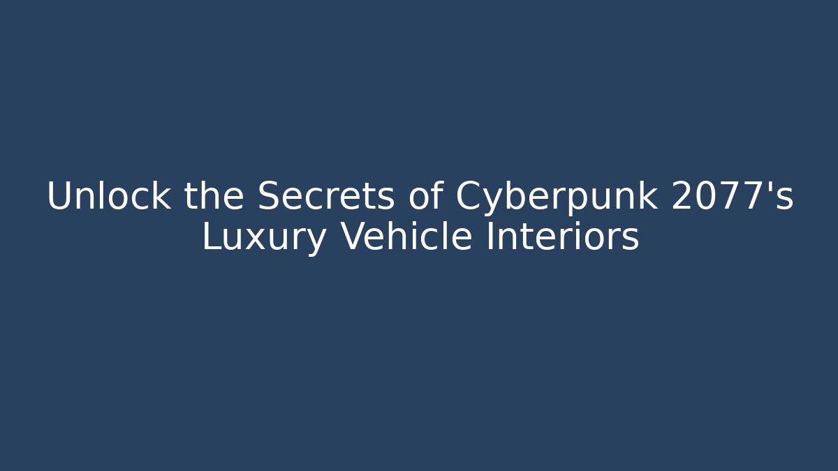 Unlock the Secrets of Cyberpunk 2077’s Luxury Vehicle Interiors