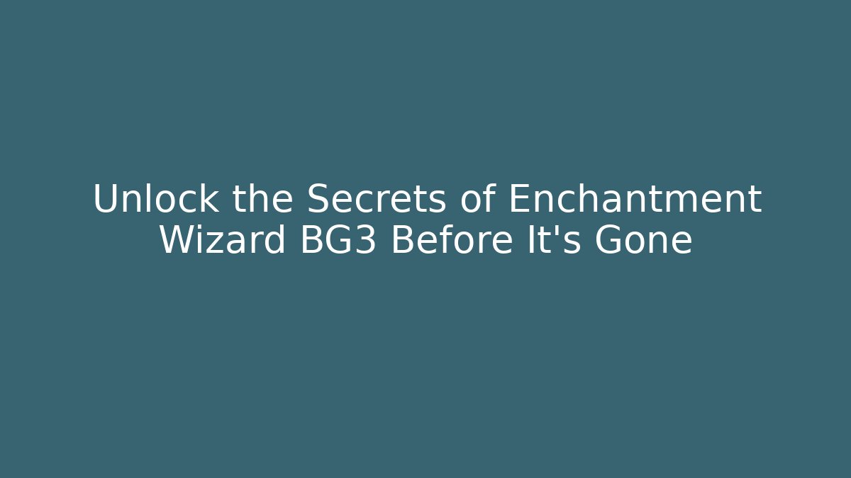 Unlock the Secrets of Enchantment Wizard BG3 Before It’s Gone