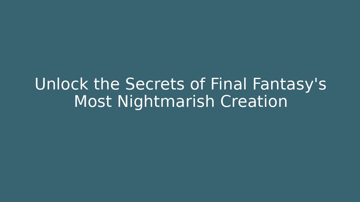 Unlock the Secrets of Final Fantasy's Most Nightmarish Creation