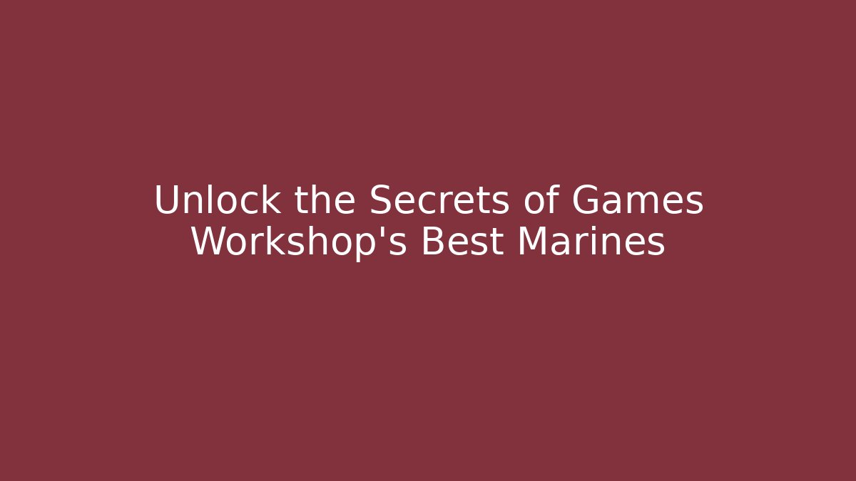 Unlock the Secrets of Games Workshop's Best Marines