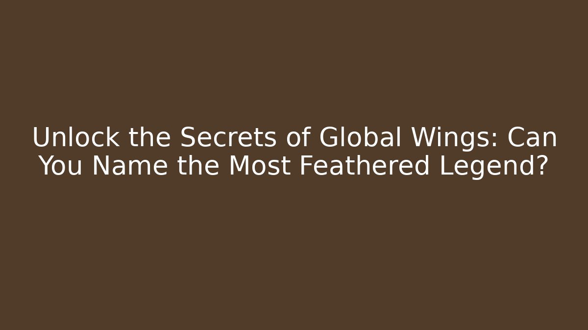 Unlock the Secrets of Global Wings: Can You Name the Most Feathered Legend?
