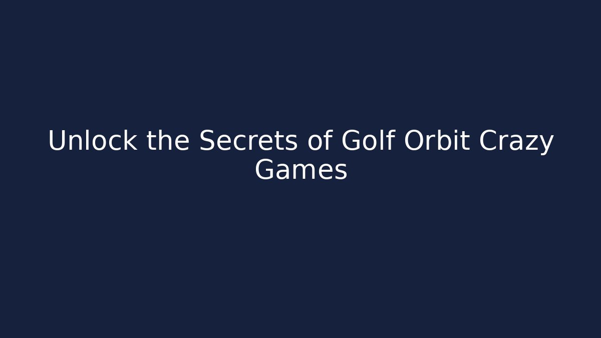 Unlock the Secrets of Golf Orbit Crazy Games