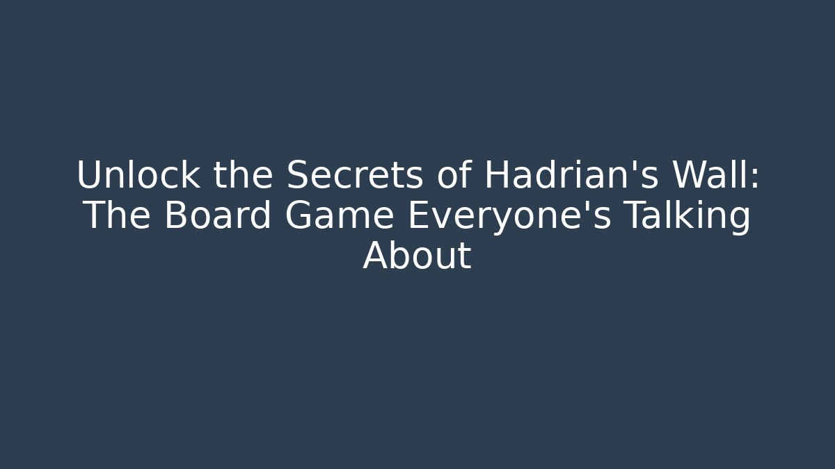 Unlock the Secrets of Hadrian’s Wall: The Board Game Everyone’s Talking About
