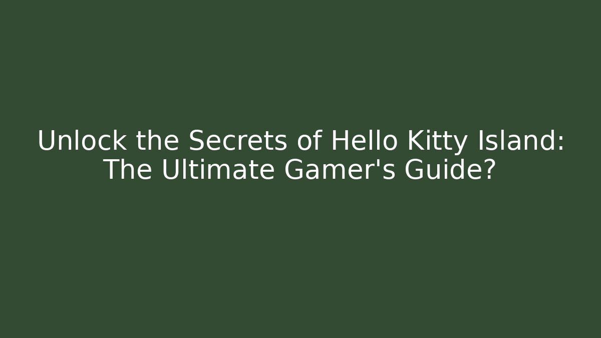 Unlock the Secrets of Hello Kitty Island: The Ultimate Gamer's Guide?