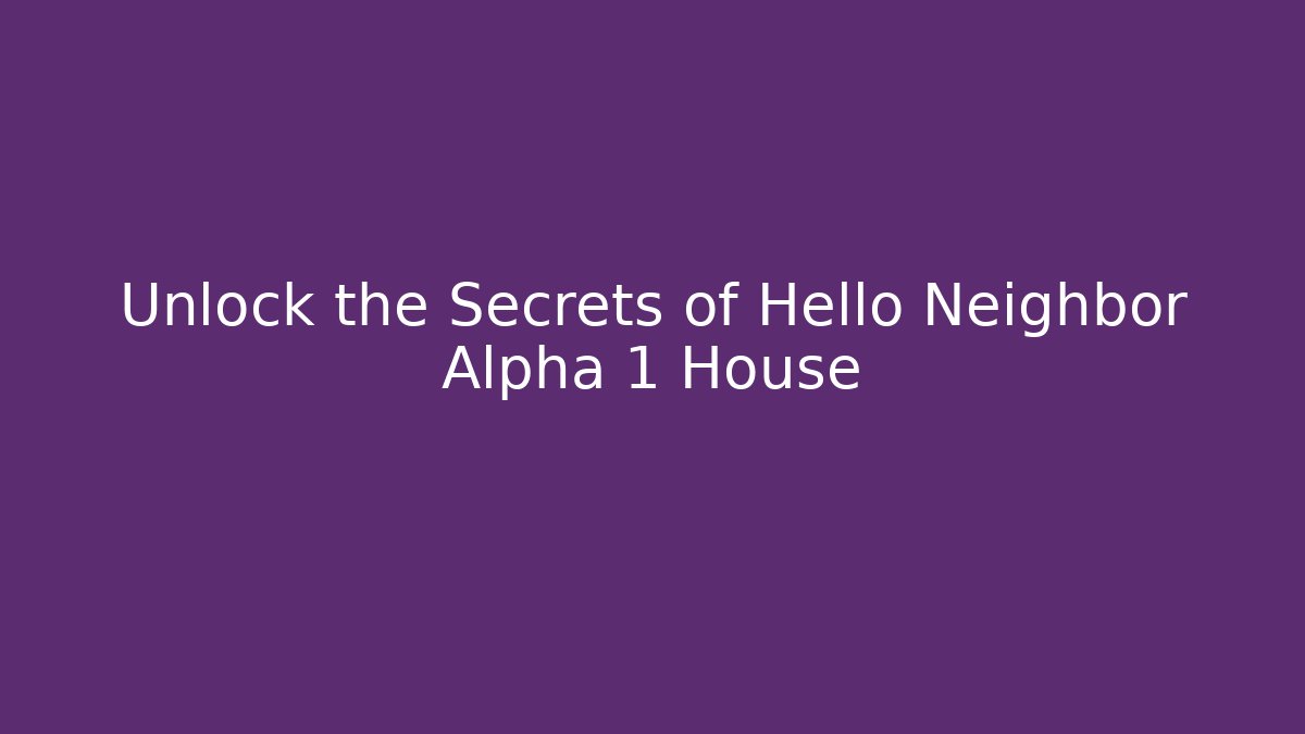 Unlock the Secrets of Hello Neighbor Alpha 1 House
