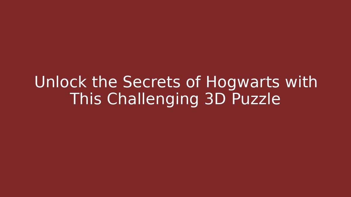 Unlock the Secrets of Hogwarts with This Challenging 3D Puzzle