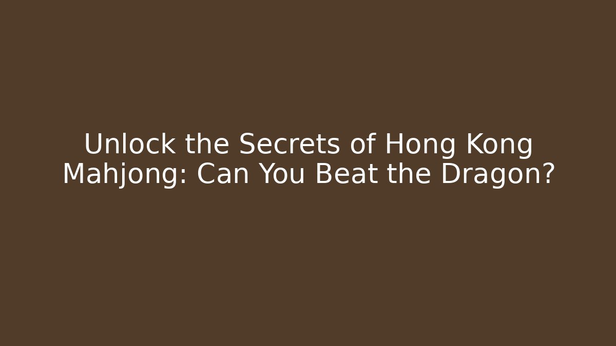 Unlock the Secrets of Hong Kong Mahjong: Can You Beat the Dragon?