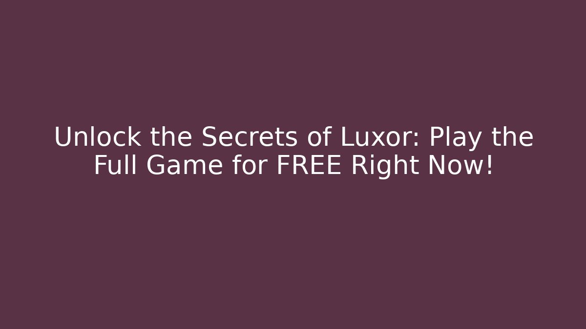Unlock the Secrets of Luxor: Play the Full Game for FREE Right Now!