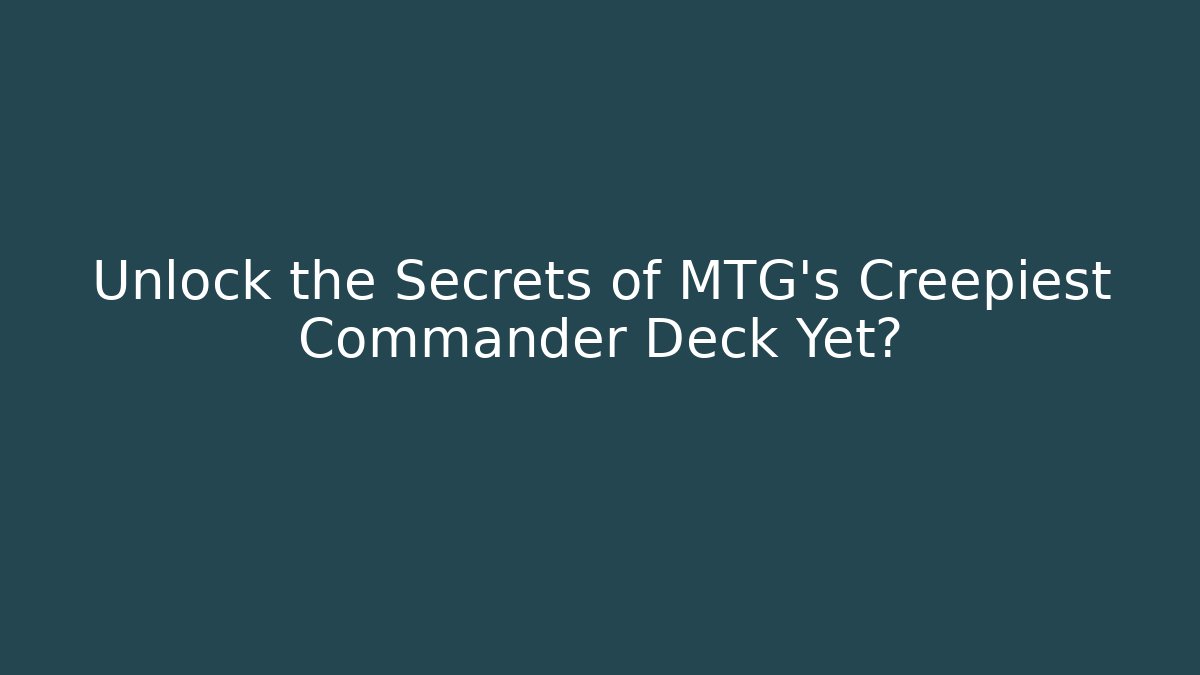 Unlock the Secrets of MTG's Creepiest Commander Deck Yet?