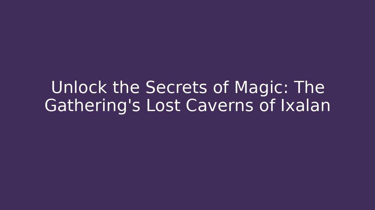 Unlock the Secrets of Magic: The Gathering's Lost Caverns of Ixalan