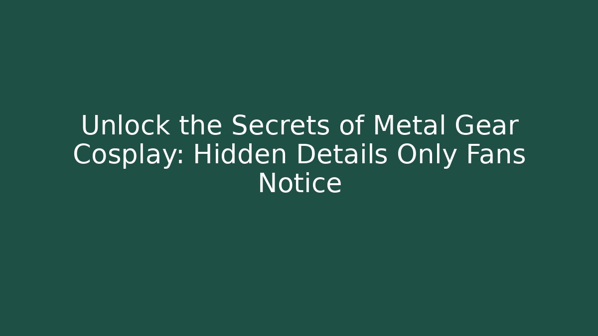 Unlock the Secrets of Metal Gear Cosplay: Hidden Details Only Fans Notice
