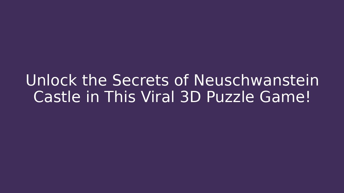Unlock the Secrets of Neuschwanstein Castle in This Viral 3D Puzzle Game!