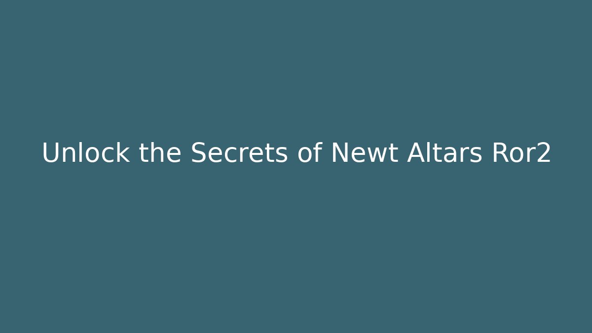 Unlock the Secrets of Newt Altars Ror2