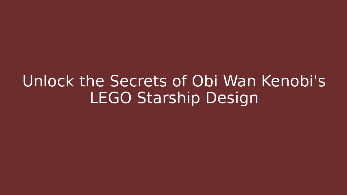 Unlock the Secrets of Obi Wan Kenobi’s LEGO Starship Design