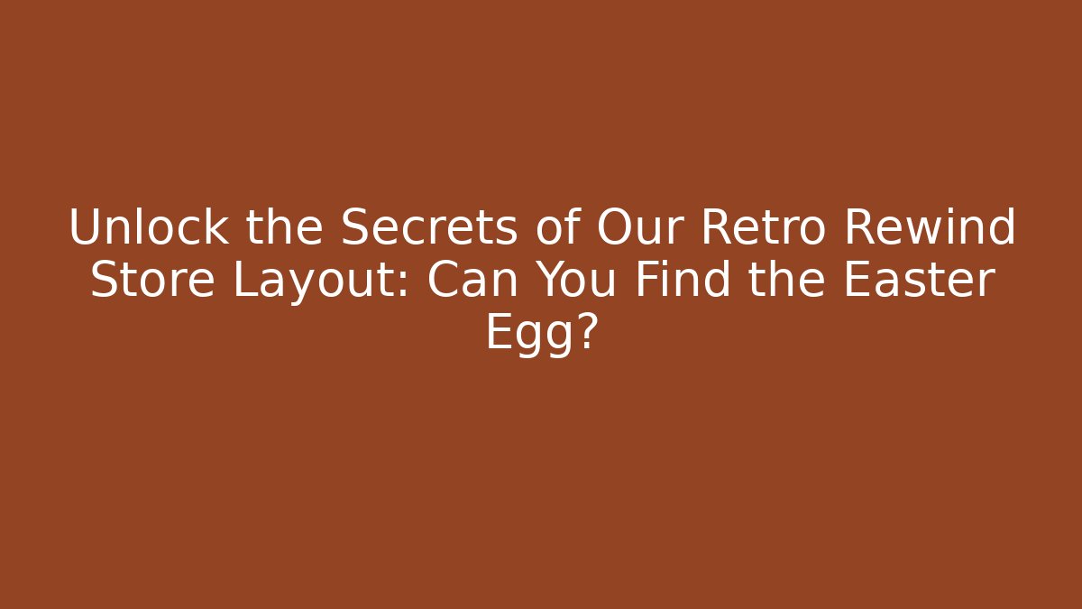Unlock the Secrets of Our Retro Rewind Store Layout: Can You Find the Easter Egg?