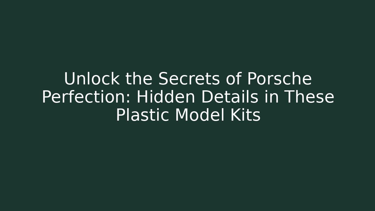 Unlock the Secrets of Porsche Perfection: Hidden Details in These Plastic Model Kits