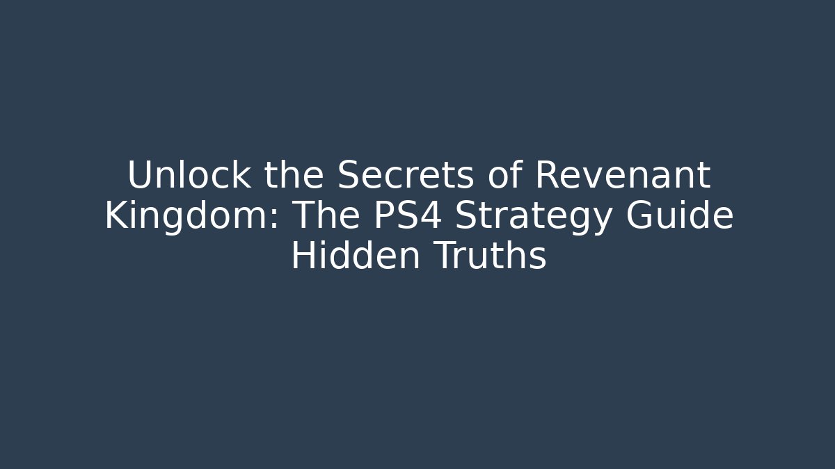 Unlock the Secrets of Revenant Kingdom: The PS4 Strategy Guide Hidden Truths