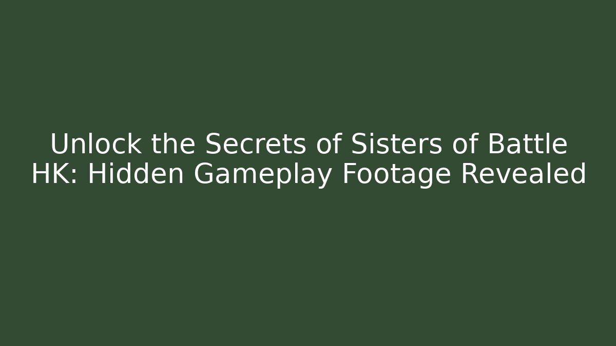 Unlock the Secrets of Sisters of Battle HK: Hidden Gameplay Footage Revealed
