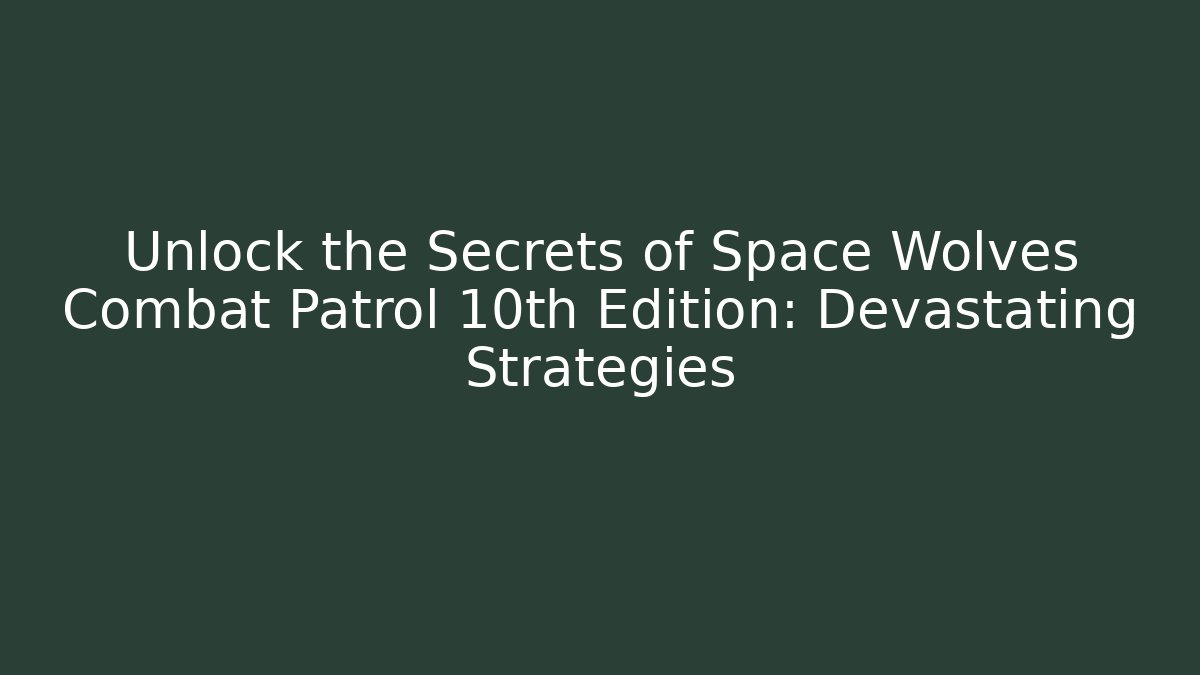 Unlock the Secrets of Space Wolves Combat Patrol 10th Edition: Devastating Strategies