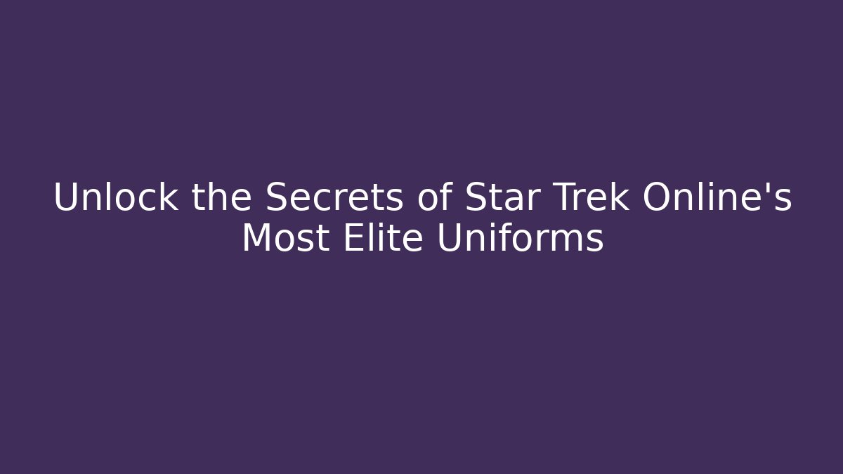 Unlock the Secrets of Star Trek Online's Most Elite Uniforms