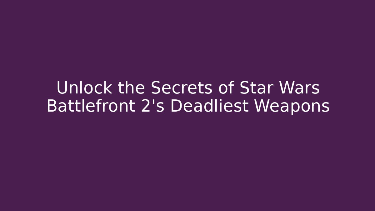 Unlock the Secrets of Star Wars Battlefront 2’s Deadliest Weapons