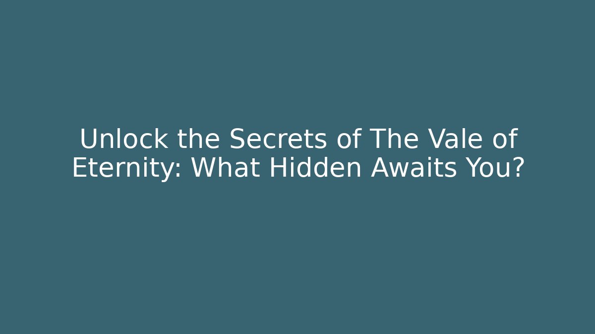 Unlock the Secrets of The Vale of Eternity: What Hidden Awaits You?