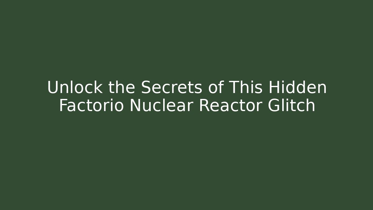 Unlock the Secrets of This Hidden Factorio Nuclear Reactor Glitch