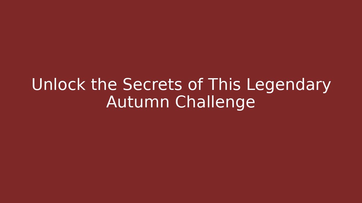 Unlock the Secrets of This Legendary Autumn Challenge