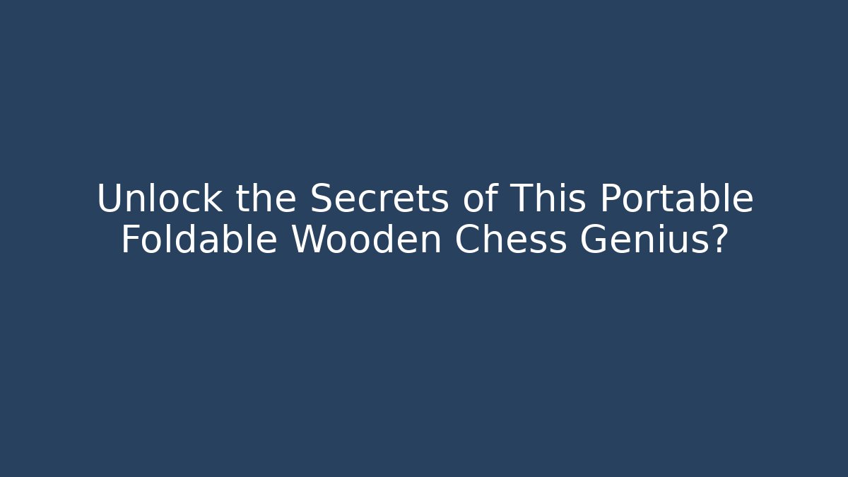 Unlock the Secrets of This Portable Foldable Wooden Chess Genius?